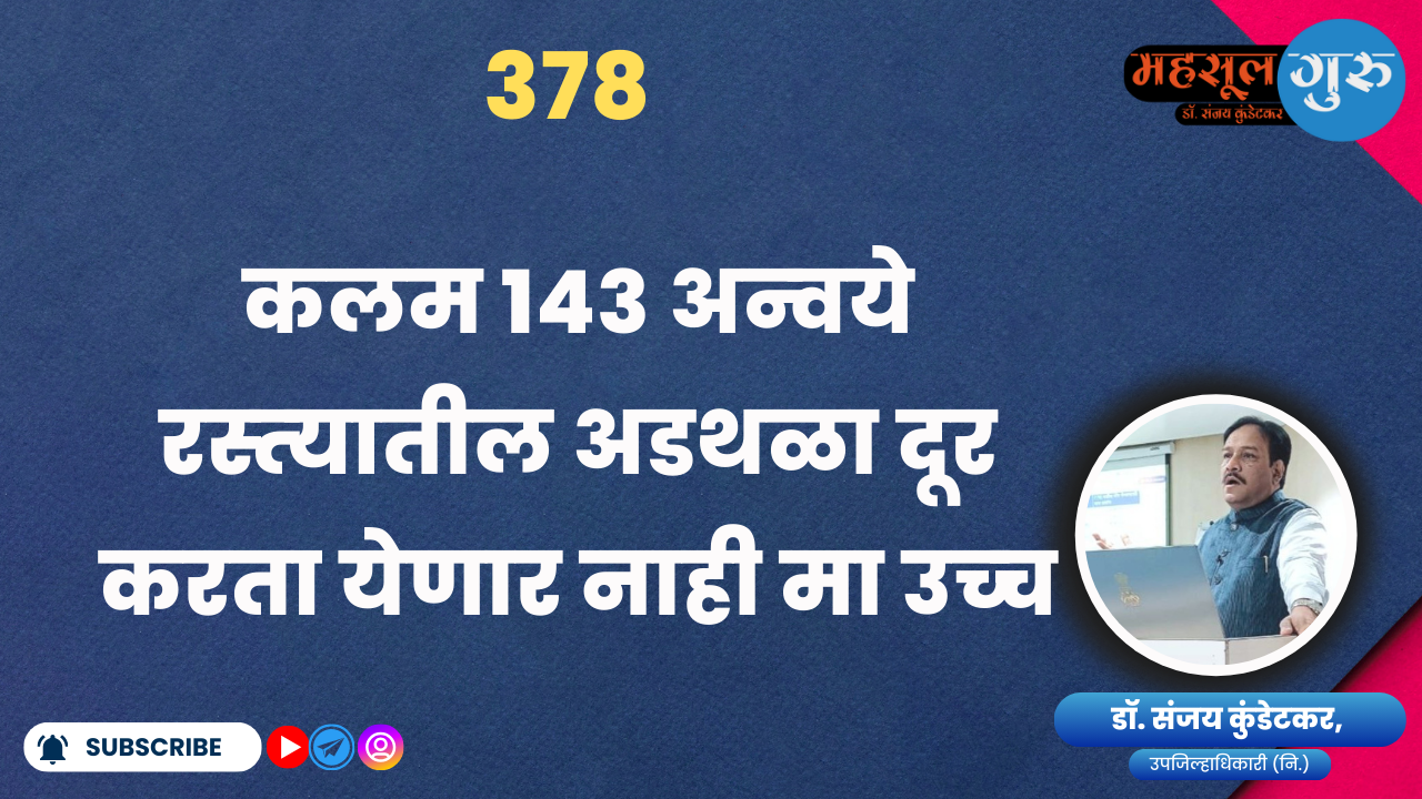 378. कलम १४३ अन्‍वये रस्‍त्‍यातील अडथळा दूर करता येणार नाही मा उच्‍च